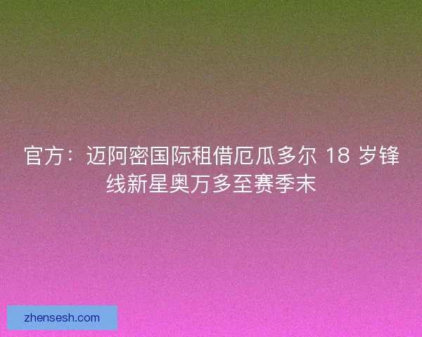 官方：迈阿密国际租借厄瓜多尔 18 岁锋线新星奥万多至赛季末