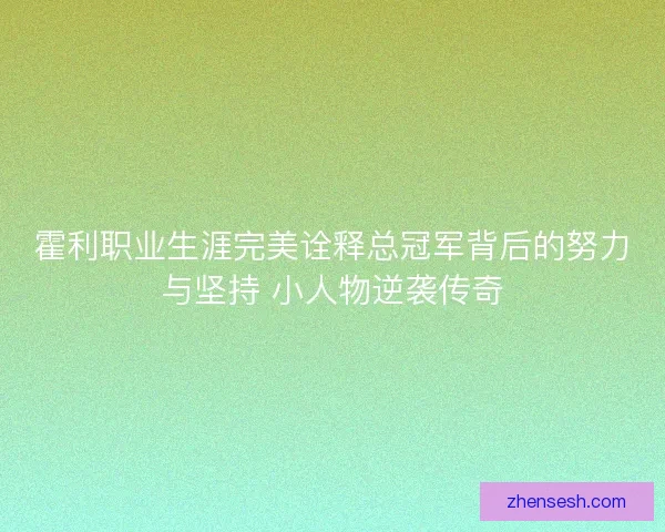霍利职业生涯完美诠释总冠军背后的努力与坚持 小人物逆袭传奇
