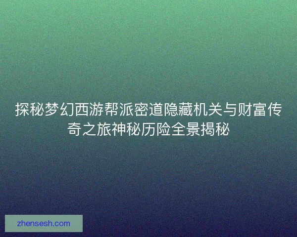 探秘梦幻西游帮派密道隐藏机关与财富传奇之旅神秘历险全景揭秘