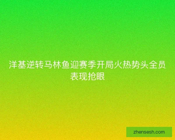 洋基逆转马林鱼迎赛季开局火热势头全员表现抢眼