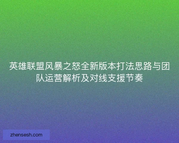 英雄联盟风暴之怒全新版本打法思路与团队运营解析及对线支援节奏 英雄联盟风暴之怒全新版本打法思路与团队运营解析及对线支援节奏