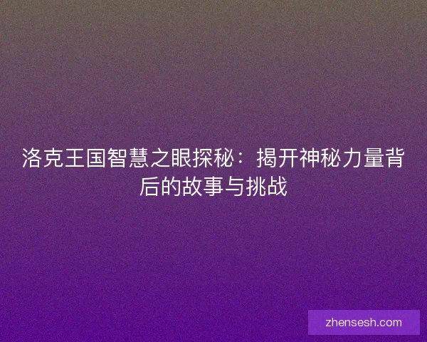 洛克王国智慧之眼探秘：揭开神秘力量背后的故事与挑战