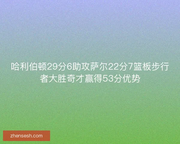 哈利伯顿29分6助攻萨尔22分7篮板步行者大胜奇才赢得53分优势
