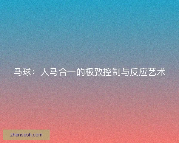 马球：人马合一的极致控制与反应艺术